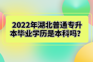 2022年湖北普通專升本畢業學歷是本科嗎？