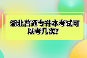 湖北普通專升本考試可以考幾次？