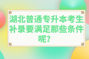 湖北普通專升本考生補錄要滿足那些條件呢？