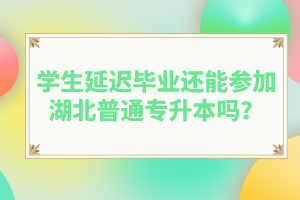 學生延遲畢業還能參加湖北普通專升本嗎？