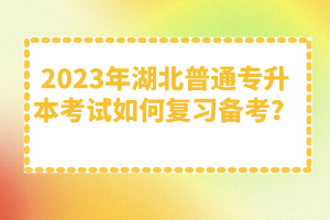 2023年湖北普通專升本考試如何復習備考？