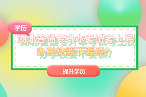 湖北普通專升本考試考上民辦學校要不要讀？