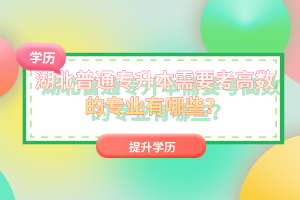湖北普通專升本需要考高數的專業有哪些？