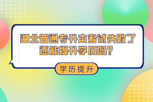 湖北普通專升本考試失敗了還能提升學歷嗎？