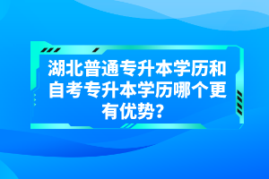 湖北普通專升本學歷和自考專升本學歷哪個更有優勢？