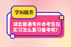 湖北普通專升本考生在實習怎么復習備考呢？制定計劃