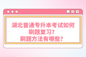 湖北普通專升本考試如何刷題復習？刷題方法有哪些？