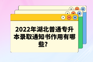 2022年湖北普通專升本錄取通知書作用有哪些？