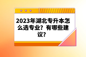 2023年湖北專升本怎么選專業？有哪些建議？