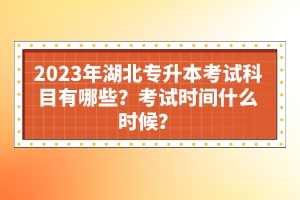 2023年湖北專升本考試科目有哪些？考試時間什么時候？
