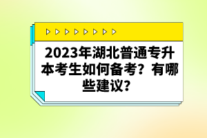 2023年湖北普通專升本考生如何備考？有哪些建議？