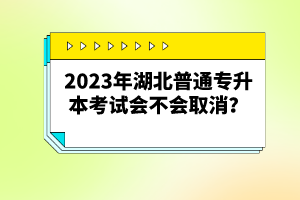 2023年湖北普通專升本考試會不會取消？