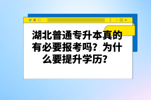 湖北普通專升本真的有必要報考嗎？為什么要提升學歷？