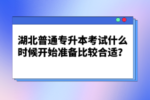 湖北普通專升本考試什么時候開始準備比較合適？