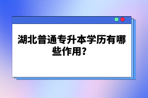 湖北普通專升本學歷有哪些作用？