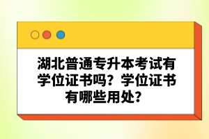 湖北普通專升本考試有學位證書嗎？學位證書有哪些用處？