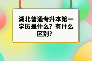 湖北普通專升本第一學歷是什么？有什么區別？