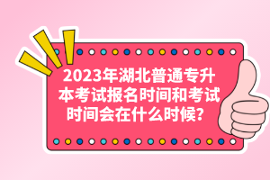 2023年湖北普通專升本考試報名時間和考試時間會在什么時候？
