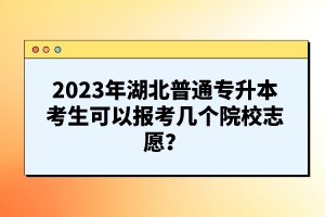 2023年湖北普通專升本考生可以報考幾個院校志愿？