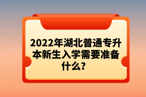 2022年湖北普通專升本新生入學需要準備什么？
