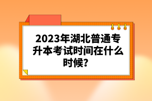 2023年湖北普通專升本考試時間在什么時候？