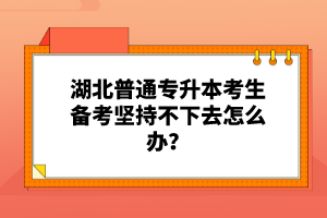 湖北普通專升本考生備考堅持不下去怎么辦？