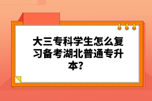 大三?？茖W生怎么復習備考湖北普通專升本？