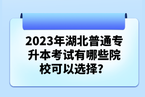 2023年湖北普通專升本考試有哪些院?？梢赃x擇？