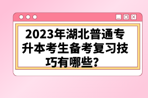 2023年湖北普通專升本考生備考復習技巧有哪些？