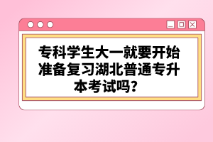 ?？茖W生大一就要開始準備復習湖北普通專升本考試嗎？