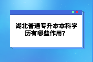 湖北普通專升本本科學歷有哪些作用？