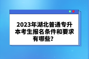 2023年湖北普通專升本考生報名條件和要求有哪些？