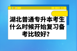 湖北普通專升本考生什么時候開始復習備考比較好？