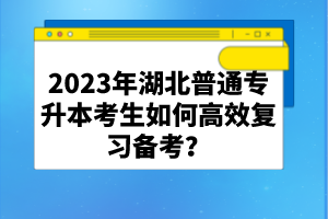 2023年湖北普通專升本考生如何高效復習備考？