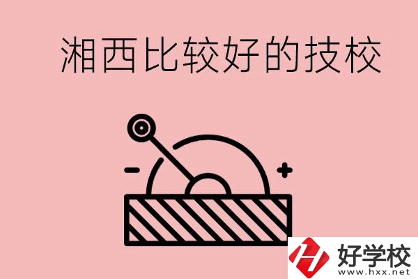 湘西好的技校有哪些？這些技校有什么專業可以學？