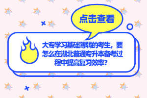 大專學習基礎薄弱的考生，要怎么在湖北普通專升本備考過程中提高復習效率？