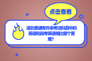 湖北普通專升本考試科目中的英語和高考英語相比哪個更難？