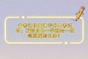 備考湖北普通專升本考試時，發現自己一學就會一做題就廢怎么辦？