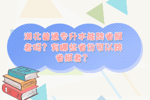 湖北普通專升本能跨省報考嗎？有哪些省份可以跨省報考？