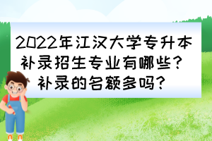 2022年江漢大學專升本補錄招生專業有哪些？補錄的名額多嗎？