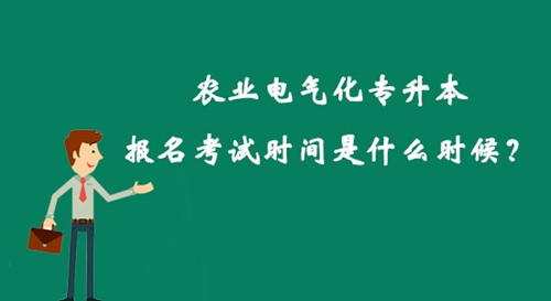 農業電氣化專升本報名考試時間是什么時候？