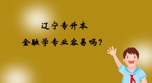 遼寧專升本金融學專業容易嗎？