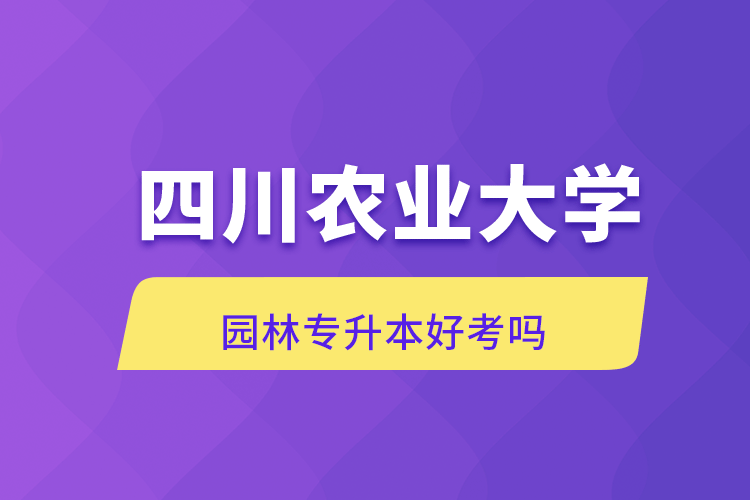 四川農業大學園林專升本好考嗎