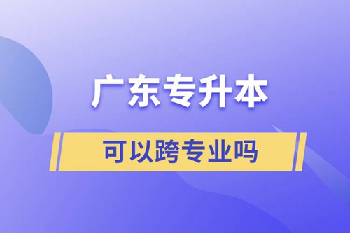 廣東專升本可以跨專業嗎