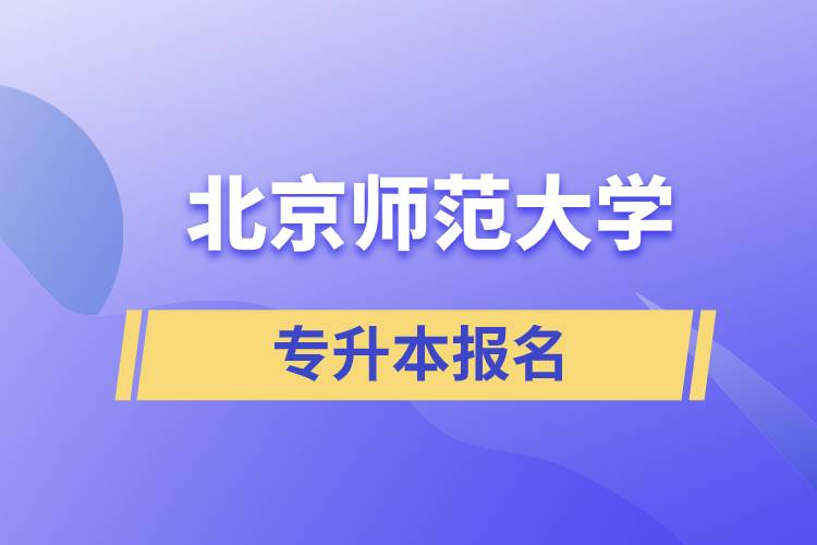 北京師范大學專升本怎么報名？什么時候開始報名？