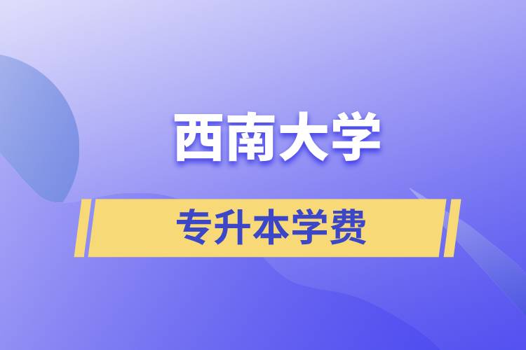 西南大學專升本一般多少學費？