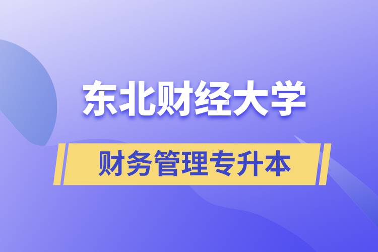 報考東北財經大學財務管理專業專升本到底怎么樣？