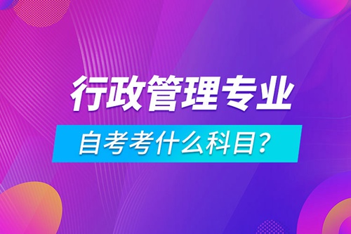 行政管理專業自考考什么科目？