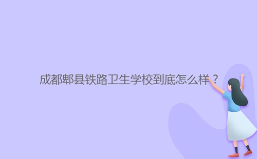 成都郫縣鐵路衛生學校到底怎么樣？