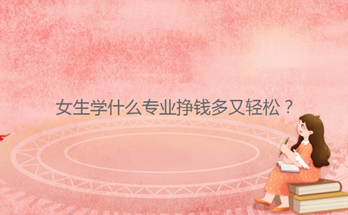 女生學什么專業掙錢多又輕松？